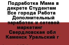 Подработка/Мама в декрете/Студентам - Все города Работа » Дополнительный заработок и сетевой маркетинг   . Свердловская обл.,Каменск-Уральский г.